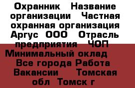 Охранник › Название организации ­ Частная охранная организация Аргус, ООО › Отрасль предприятия ­ ЧОП › Минимальный оклад ­ 1 - Все города Работа » Вакансии   . Томская обл.,Томск г.